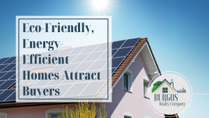 Blog about eco-friendly energy efficient homes attract buyers Join Our Team of real estate agents at Burgos Realty Company