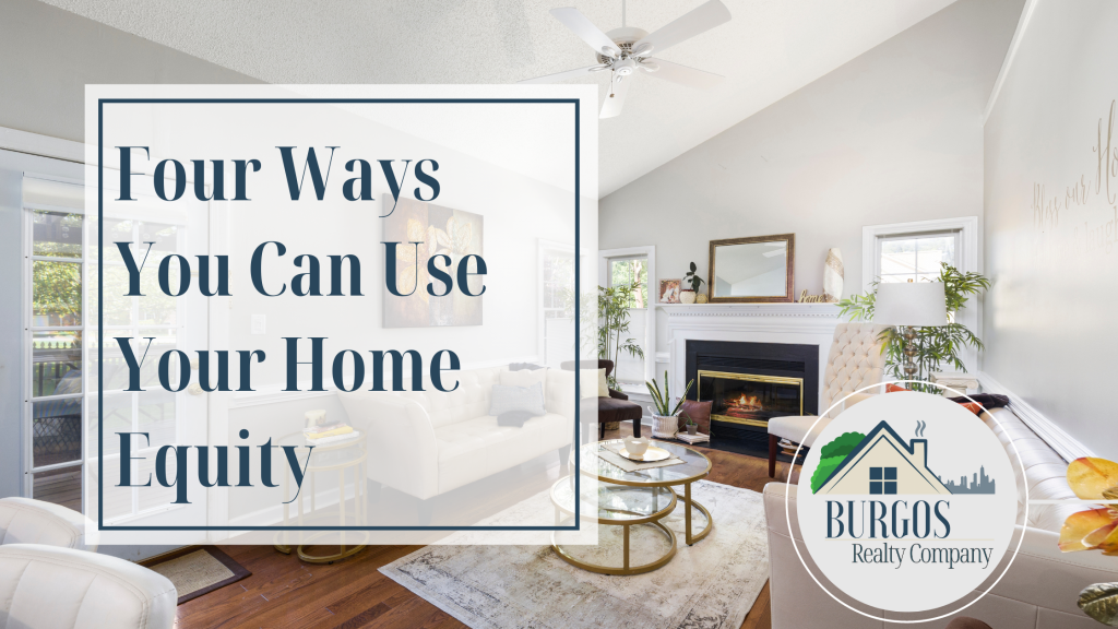 Blog about Four Ways you can use your home equity Burgos Realty Company