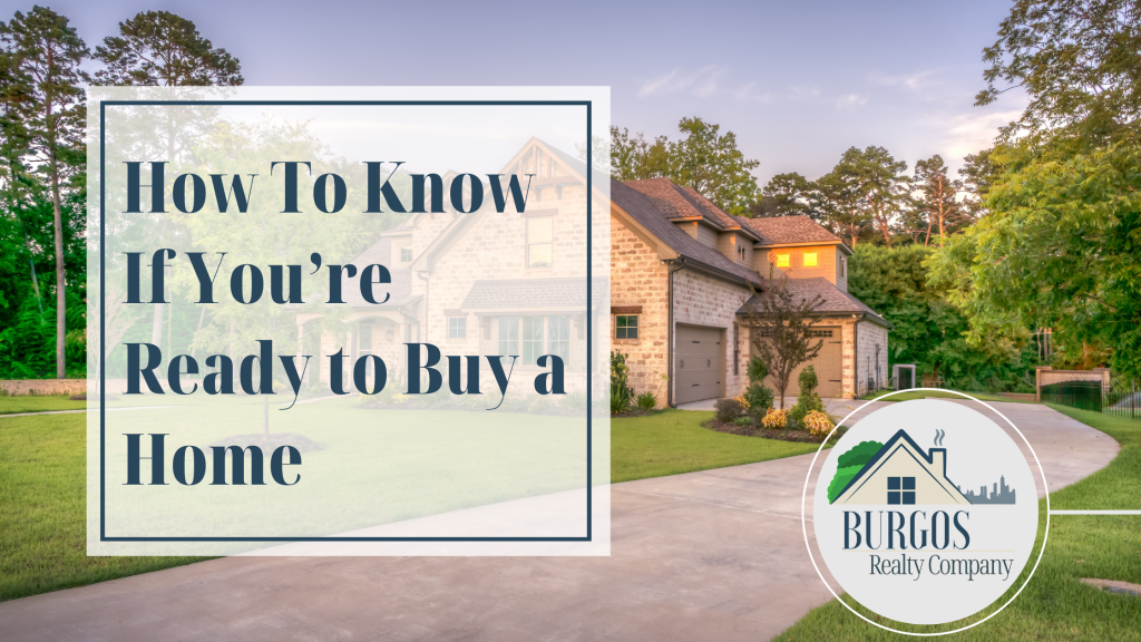 Blog about how to know if you're ready to buy a home Burgos Realty Company